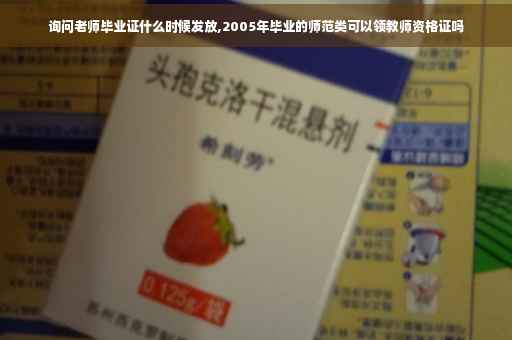 询问老师毕业证什么时候发放,2005年毕业的师范类可以领教师资格证吗 询问老师毕业证什么时候发放,2005年毕业的师范类可以领教师资格证吗