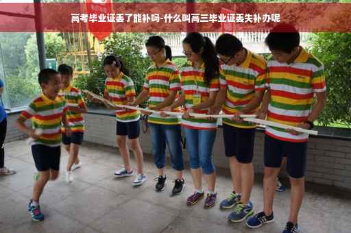高考毕业证丢了能补吗-什么叫高三毕业证丢失补办呢