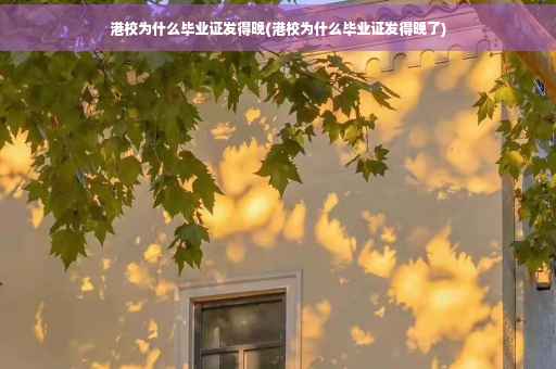 港校为什么毕业证发得晚(港校为什么毕业证发得晚了)