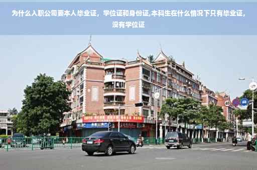 为什么入职公司要本人毕业证，学位证和身份证,本科生在什么情况下只有毕业证，没有学位证