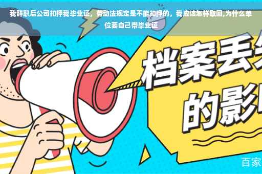 我辞职后公司扣押我毕业证，劳动法规定是不能扣押的，我应该怎样取回,为什么单位要自己带毕业证