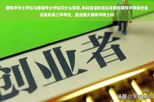 建筑学学士学位与普通学士学位又什么区别,本科是读的是五年制的建筑学但是毕业证发的是工学学位，能读重大建筑学硕士吗