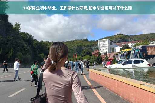 18岁男生初中毕业，工作做什么好呢,初中毕业证可以干什么活