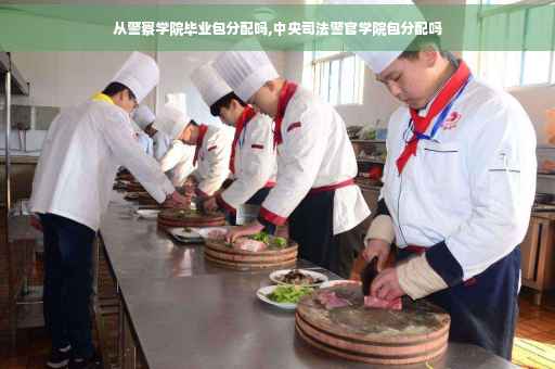 从警察学院毕业包分配吗,中央司法警官学院包分配吗