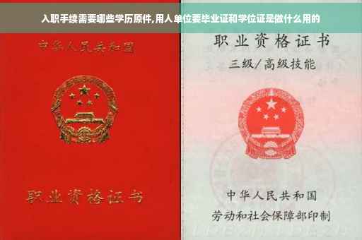 入职手续需要哪些学历原件,用人单位要毕业证和学位证是做什么用的