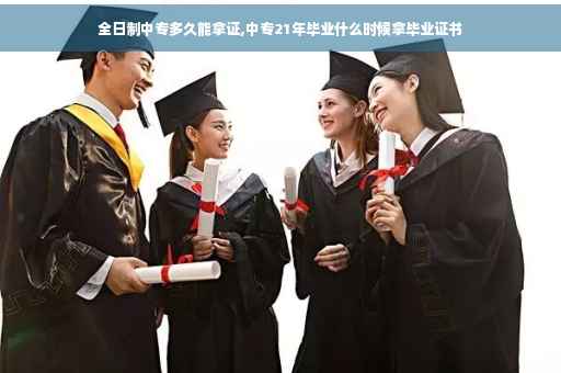 全日制中专多久能拿证,中专21年毕业什么时候拿毕业证书
