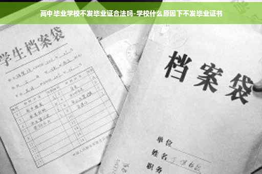 高中毕业学校不发毕业证合法吗-学校什么原因下不发毕业证书