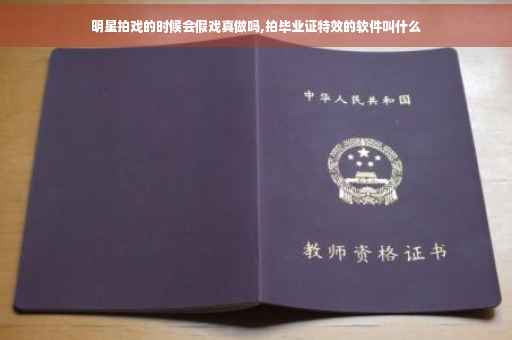 明星拍戏的时候会假戏真做吗,拍毕业证特效的软件叫什么