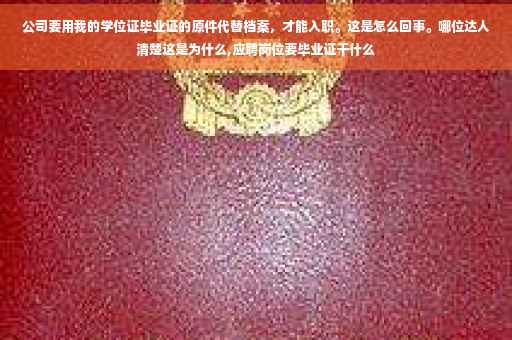 公司要用我的学位证毕业证的原件代替档案，才能入职。这是怎么回事。哪位达人清楚这是为什么,应聘岗位要毕业证干什么