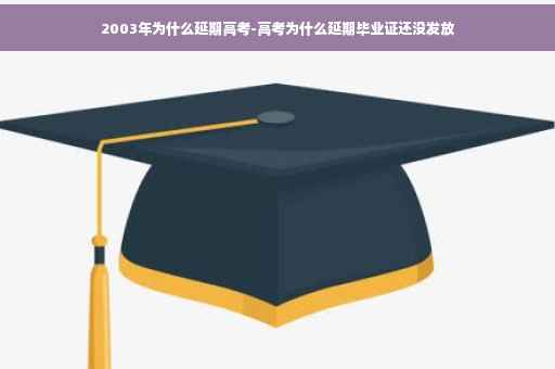 2003年为什么延期高考-高考为什么延期毕业证还没发放