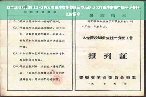 初中毕业后可以上3+2的大专重庆有那些职高或高职,2021重庆市初中毕业证考什么时候拿