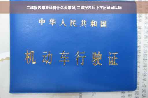 二建报名毕业证有什么要求吗,二建报名后下学历证可以吗