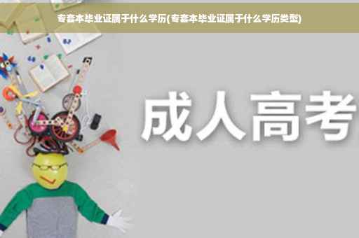 专套本毕业证属于什么学历(专套本毕业证属于什么学历类型)