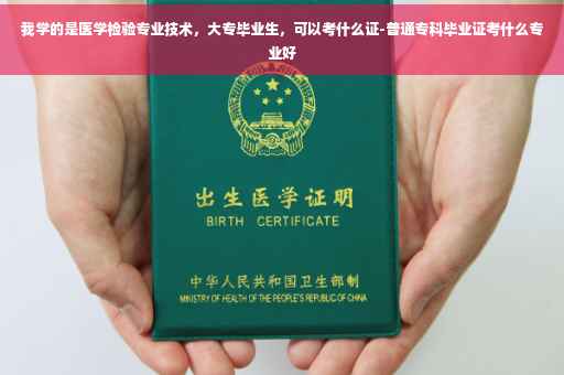 我学的是医学检验专业技术，大专毕业生，可以考什么证-普通专科毕业证考什么专业好