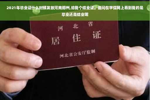 2021年毕业证什么时候发放河南郑州,给我个结业证。请问在学信网上看到我的是毕业还是结业呢