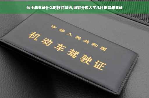 硕士毕业证什么时候能拿到,国家开放大学几月份拿毕业证