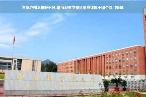 合肥庐州卫校好不好,请问卫生学校到底应该属于哪个部门管理
