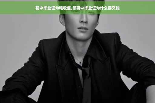 初中毕业证为啥收费,领初中毕业证为什么要交钱