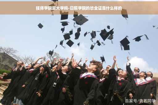 技师学院算大学吗-日照学院的毕业证是什么样的