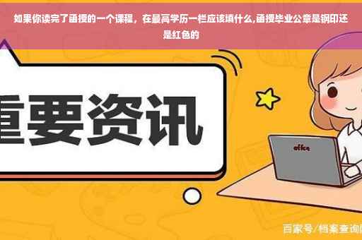 如果你读完了函授的一个课程，在最高学历一栏应该填什么,函授毕业公章是钢印还是红色的