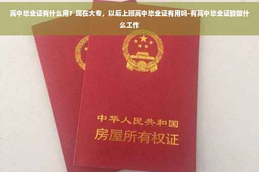 高中毕业证有什么用？现在大专，以后上班高中毕业证有用吗-有高中毕业证能做什么工作
