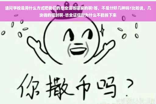 请问学校是用什么方式把我们的毕业证寄回家的啊!寄，不是分好几种吗?比如说，几块钱的信封啊-毕业证信封为什么不能拆下来