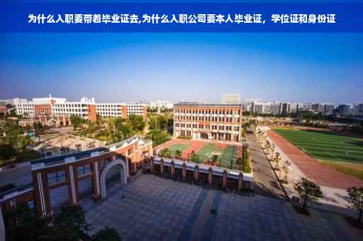 为什么入职要带着毕业证去,为什么入职公司要本人毕业证，学位证和身份证
