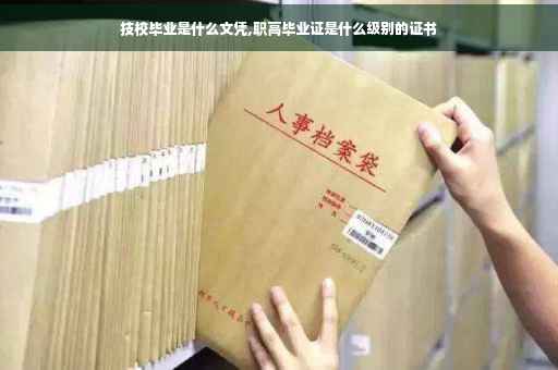 技校毕业是什么文凭,职高毕业证是什么级别的证书