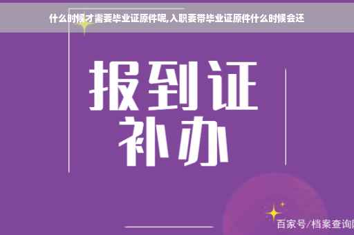 什么时候才需要毕业证原件呢,入职要带毕业证原件什么时候会还