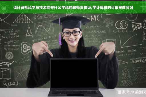 读计算机科学与技术能考什么学科的教师资格证,学计算机的可报考教师吗