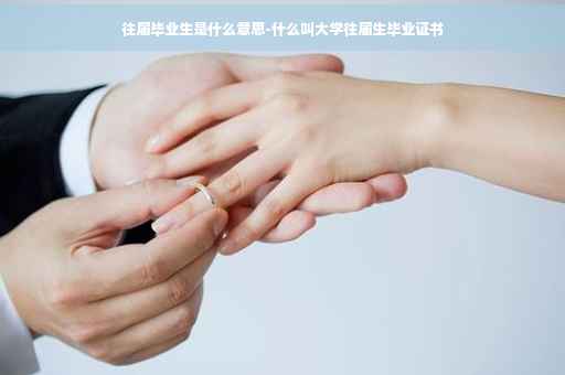 往届毕业生是什么意思-什么叫大学往届生毕业证书