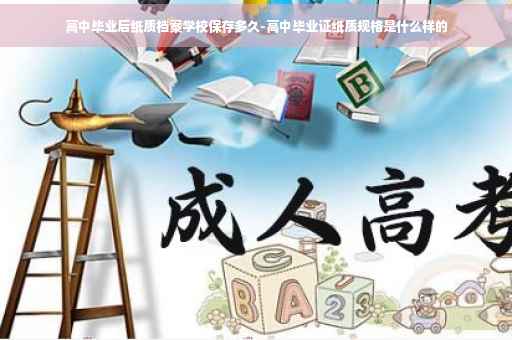 高中毕业后纸质档案学校保存多久-高中毕业证纸质规格是什么样的