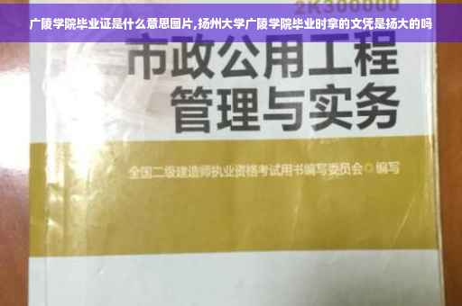 广陵学院毕业证是什么意思图片,扬州大学广陵学院毕业时拿的文凭是扬大的吗