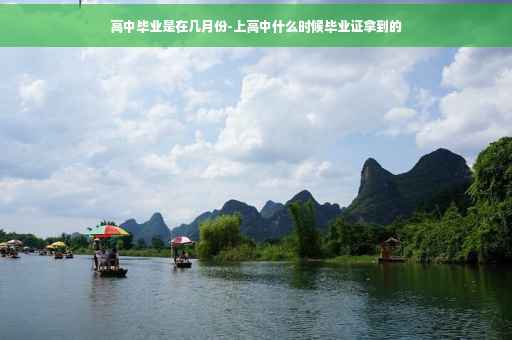 高中毕业是在几月份-上高中什么时候毕业证拿到的