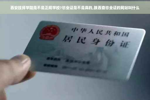 西安技师学院是不是正规学校?毕业证是不是真的,陕西查毕业证的网站叫什么