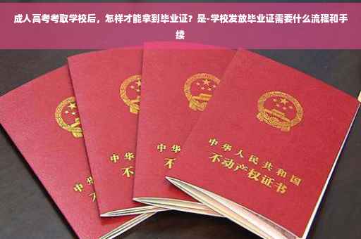 成人高考考取学校后，怎样才能拿到毕业证？是-学校发放毕业证需要什么流程和手续