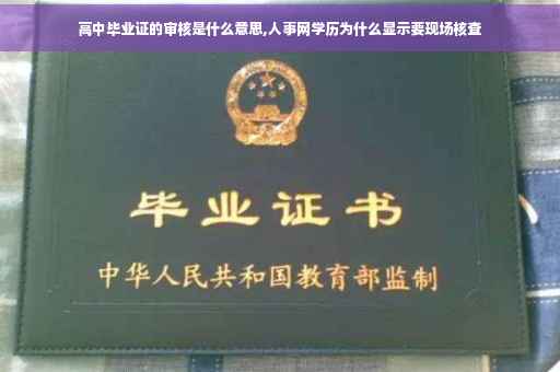 高中毕业证的审核是什么意思,人事网学历为什么显示要现场核查
