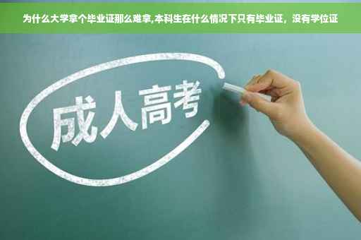 为什么大学拿个毕业证那么难拿,本科生在什么情况下只有毕业证，没有学位证