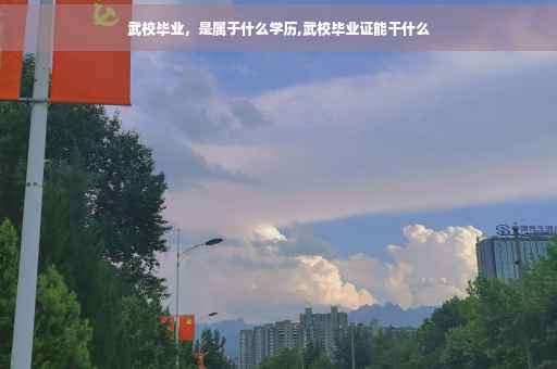 武校毕业，是属于什么学历,武校毕业证能干什么