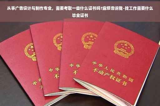 从事广告设计与制作专业，需要考取一些什么证书吗?麻烦告诉我-找工作需要什么毕业证书