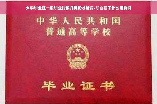 大学毕业证一般毕业时候几月份才给发-毕业证干什么用的啊