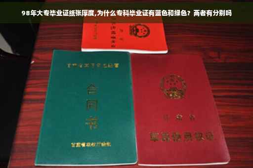 98年大专毕业证纸张厚度,为什么专科毕业证有蓝色和绿色？两者有分别吗