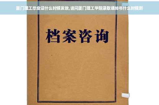 厦门理工毕业证什么时候发放,请问厦门理工学院录取通知书什么时候到