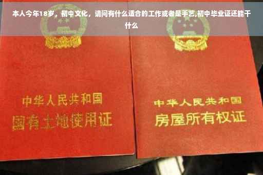 本人今年18岁，初中文化，请问有什么适合的工作或者是手艺,初中毕业证还能干什么