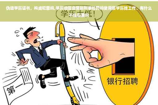 伪造学历证书，构成犯罪吗,学历造假会受到刑事处罚吗使用假学历找工作、有什么不良后果吗