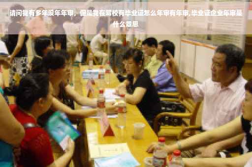 请问我有多年没年年审，但是我在驾校有毕业证怎么年审有年审,毕业证企业年审是什么意思