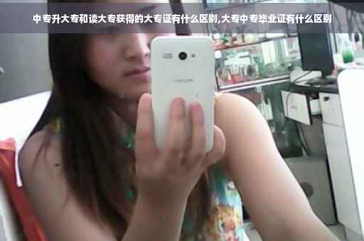 中专升大专和读大专获得的大专证有什么区别,大专中专毕业证有什么区别