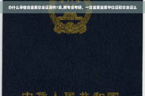 办什么事情会需要毕业证原件?急,跨专业考研，一定需要需要学位证和毕业证么