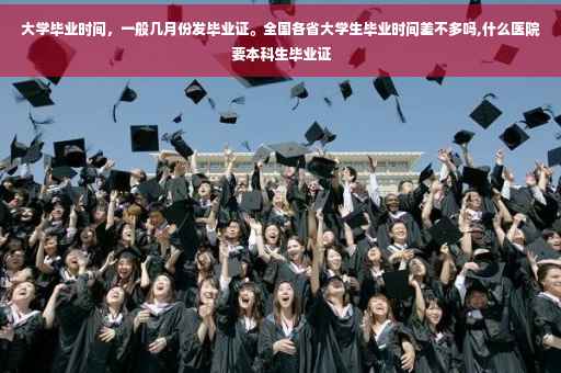 大学毕业时间，一般几月份发毕业证。全国各省大学生毕业时间差不多吗,什么医院要本科生毕业证