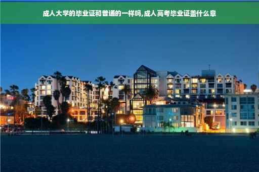 成人大学的毕业证和普通的一样吗,成人高考毕业证盖什么章
